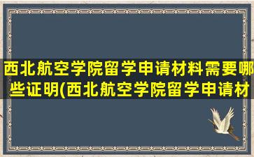 西北航空学院留学申请材料需要哪些证明(西北航空学院留学申请材料需要哪些手续)