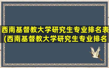 西南基督教大学研究生专业排名表(西南基督教大学研究生专业排名多少)