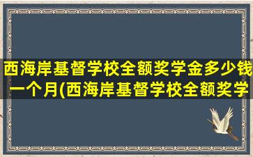 西海岸基督学校全额奖学金多少钱一个月(西海岸基督学校全额奖学金多少钱啊)