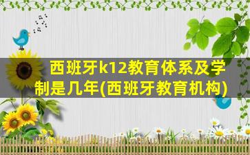 西班牙k12教育体系及学制是几年(西班牙教育机构)