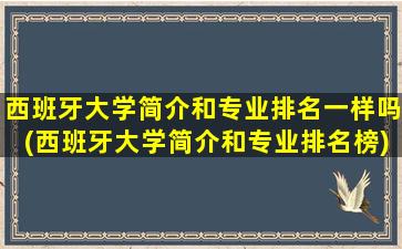 西班牙大学简介和专业排名一样吗(西班牙大学简介和专业排名榜)