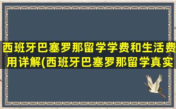 西班牙巴塞罗那留学学费和生活费用详解(西班牙巴塞罗那留学真实情况)