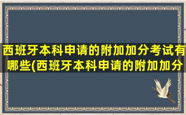 西班牙本科申请的附加加分考试有哪些(西班牙本科申请的附加加分考试怎么报名)