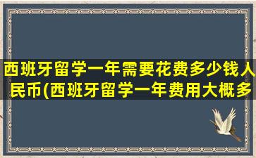 西班牙留学一年需要花费多少钱人民币(西班牙留学一年费用大概多少钱)