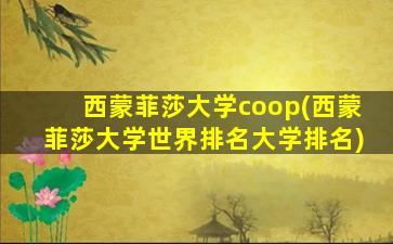 西蒙菲莎大学coop(西蒙菲莎大学世界排名大学排名)