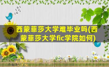 西蒙菲莎大学难毕业吗(西蒙菲莎大学fic学院如何)