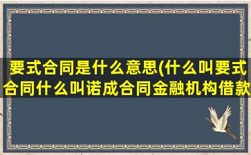 要式合同是什么意思(什么叫要式合同什么叫诺成合同金融机构借款为什么属于诺成合同)