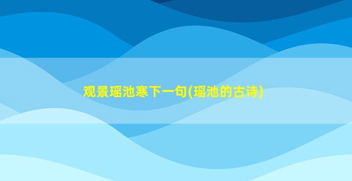 观景瑶池寒下一句(瑶池的古诗)