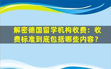 解密德国留学机构收费：收费标准到底包括哪些内容？