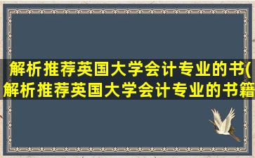 解析推荐英国大学会计专业的书(解析推荐英国大学会计专业的书籍)