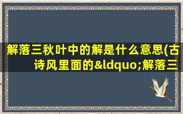 解落三秋叶中的解是什么意思(古诗风里面的“解落三秋叶”的“解”是什么意思)