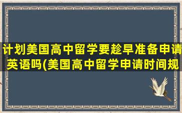 计划美国高中留学要趁早准备申请英语吗(美国高中留学申请时间规划)