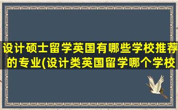 设计硕士留学英国有哪些学校推荐的专业(设计类英国留学哪个学校好)