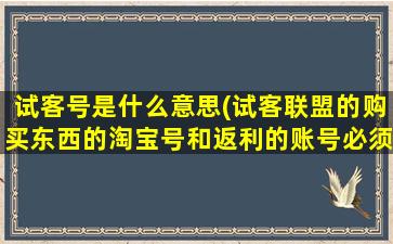 试客号是什么意思(试客联盟的购买东西的淘宝号和返利的账号必须同一个吗)