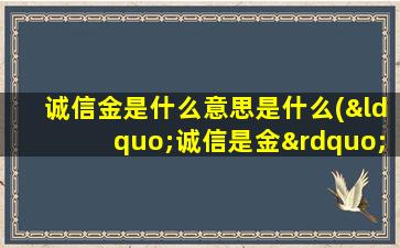 诚信金是什么意思是什么(“诚信是金”这句话是什么意思)