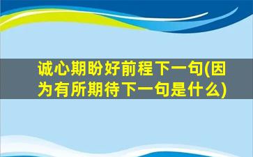 诚心期盼好前程下一句(因为有所期待下一句是什么)