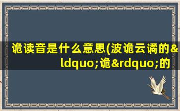 诡读音是什么意思(波诡云谲的“诡”的读音是什么)