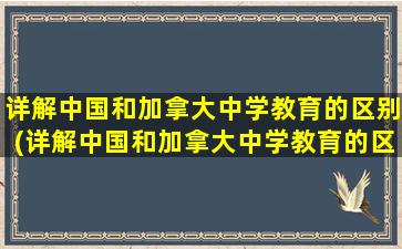 详解中国和加拿大中学教育的区别(详解中国和加拿大中学教育的区别和联系)