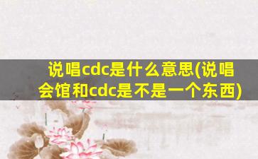 说唱cdc是什么意思(说唱会馆和cdc是不是一个东西)