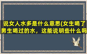 说女人水多是什么意思(女生喝了男生喝过的水，这能说明些什么吗)