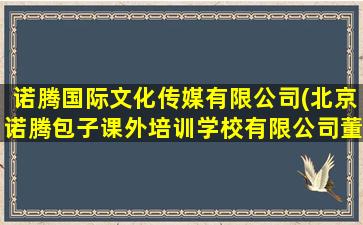 诺腾国际文化传媒有限公司(北京诺腾包子课外培训学校有限公司董事长)