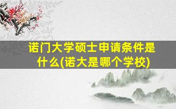 诺门大学硕士申请条件是什么(诺大是哪个学校)