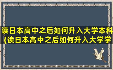 读日本高中之后如何升入大学本科(读日本高中之后如何升入大学学校)