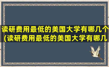 读研费用最低的美国大学有哪几个(读研费用最低的美国大学有哪几个专业)