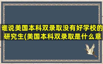 谁说美国本科双录取没有好学校的研究生(美国本科双录取是什么意思)