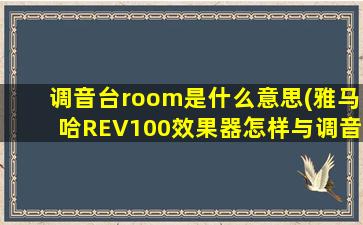 调音台room是什么意思(雅马哈REV100效果器怎样与调音台连接)