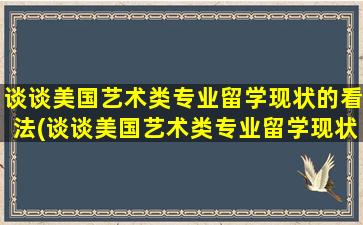 谈谈美国艺术类专业留学现状的看法(谈谈美国艺术类专业留学现状的认识)