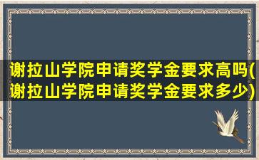 谢拉山学院申请奖学金要求高吗(谢拉山学院申请奖学金要求多少)