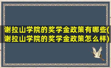 谢拉山学院的奖学金政策有哪些(谢拉山学院的奖学金政策怎么样)