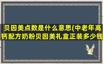 贝因美点数是什么意思(中老年高钙配方奶粉贝因美礼盒正装多少钱一)