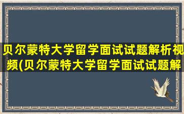 贝尔蒙特大学留学面试试题解析视频(贝尔蒙特大学留学面试试题解析)