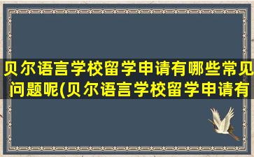 贝尔语言学校留学申请有哪些常见问题呢(贝尔语言学校留学申请有哪些常见问题和答案)