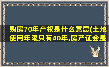 购房70年产权是什么意思(土地使用年限只有40年,房产证会是70年吗)