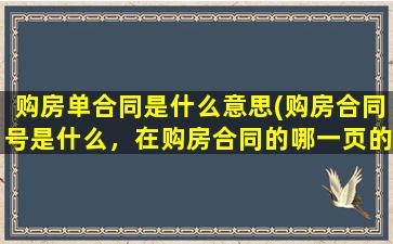 购房单合同是什么意思(购房合同号是什么，在购房合同的哪一页的哪个地方)