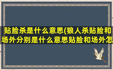 贴脸杀是什么意思(狼人杀贴脸和场外分别是什么意思贴脸和场外怎么不受欢迎)