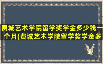 费城艺术学院留学奖学金多少钱一个月(费城艺术学院留学奖学金多少钱一个月)