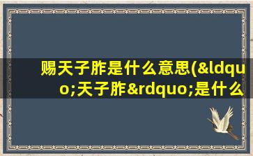 赐天子胙是什么意思(“天子胙”是什么意思)