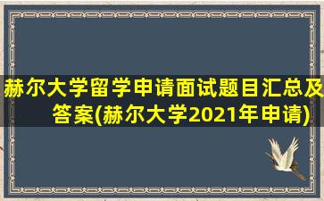 赫尔大学留学申请面试题目汇总及答案(赫尔大学2021年申请)