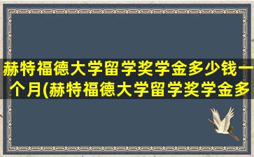 赫特福德大学留学奖学金多少钱一个月(赫特福德大学留学奖学金多少钱啊)