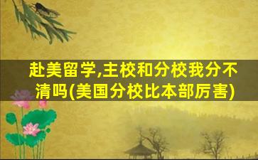 赴美留学,主校和分校我分不清吗(美国分校比本部厉害)