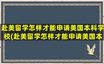 赴美留学怎样才能申请美国本科学校(赴美留学怎样才能申请美国本科硕士)