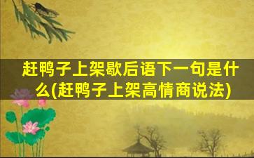 赶鸭子上架歇后语下一句是什么(赶鸭子上架高情商说法)