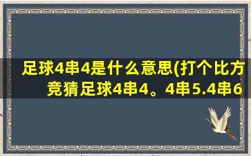 足球4串4是什么意思(打个比方竞猜足球4串4。4串5.4串6分别是什么意思最高都几到既)