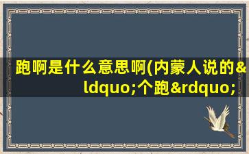 跑啊是什么意思啊(内蒙人说的“个跑”是什么意思啊)