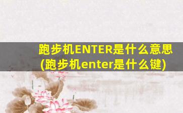 跑步机ENTER是什么意思(跑步机enter是什么键)