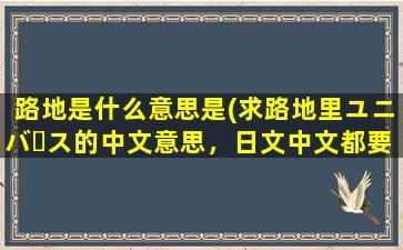 路地是什么意思是(求路地里ユニバース的中文意思，日文中文都要)